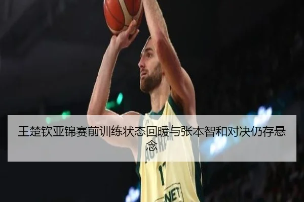 王楚钦亚锦赛前训练状态回暖与张本智和对决仍存悬念 - NG28